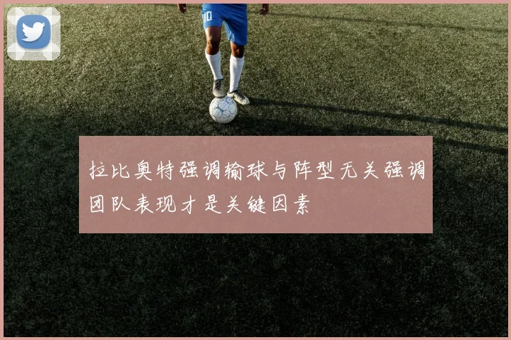 拉比奥特强调输球与阵型无关强调团队表现才是关键因素