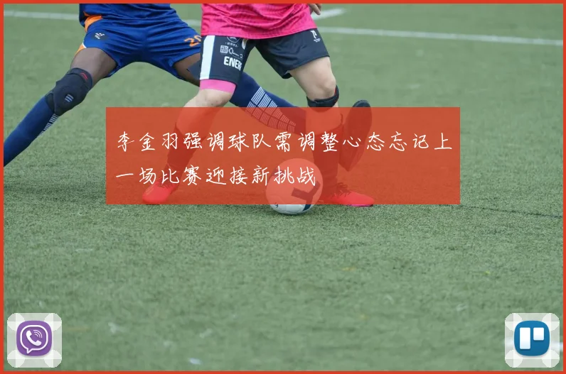 李金羽强调球队需调整心态忘记上一场比赛迎接新挑战