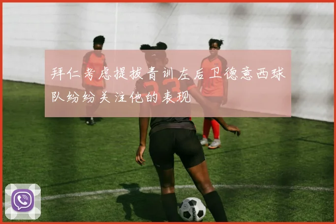 拜仁考虑提拔青训左后卫德意西球队纷纷关注他的表现